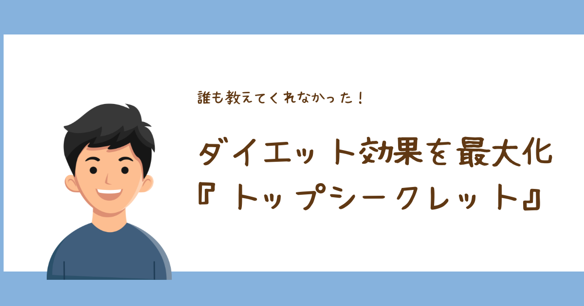 誰も教えてくれなかった！ダイエット効果を最大化する『トップシークレット』